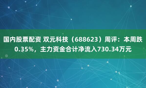 国内股票配资 双元科技（688623）周评：本周跌0.35%，主力资金合计净流入730.34万元