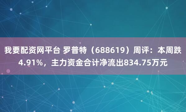我要配资网平台 罗普特（688619）周评：本周跌4.91%，主力资金合计净流出834.75万元