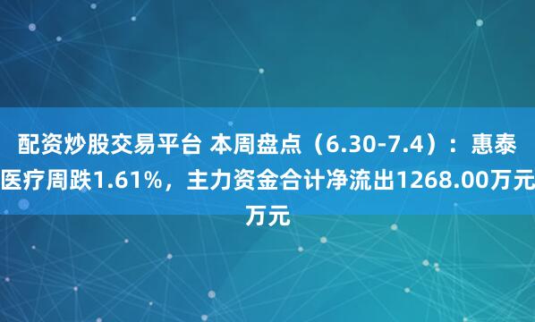 配资炒股交易平台 本周盘点（6.30-7.4）：惠泰医疗周跌1.61%，主力资金合计净流出1268.00万元