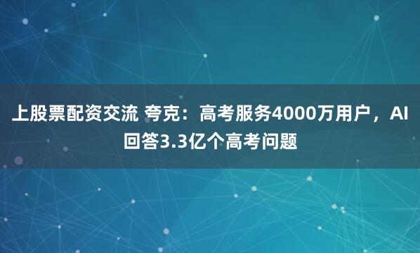 上股票配资交流 夸克：高考服务4000万用户，AI回答3.3亿个高考问题