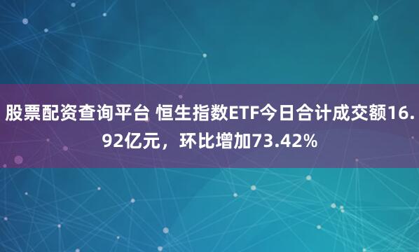 股票配资查询平台 恒生指数ETF今日合计成交额16.92亿元，环比增加73.42%
