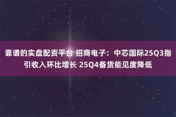 靠谱的实盘配资平台 招商电子：中芯国际25Q3指引收入环比增长 25Q4备货能见度降低