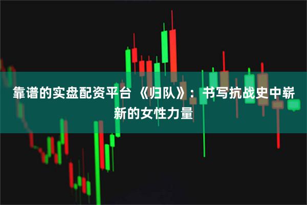 靠谱的实盘配资平台 《归队》：书写抗战史中崭新的女性力量