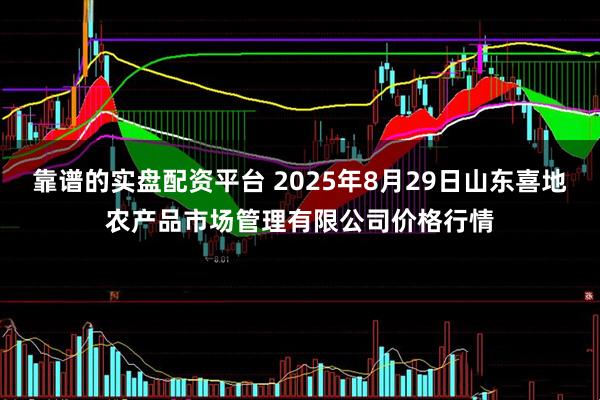 靠谱的实盘配资平台 2025年8月29日山东喜地农产品市场管理有限公司价格行情