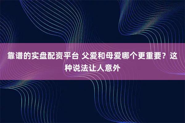 靠谱的实盘配资平台 父爱和母爱哪个更重要？这种说法让人意外