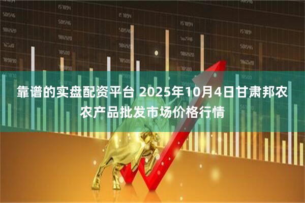 靠谱的实盘配资平台 2025年10月4日甘肃邦农农产品批发市场价格行情