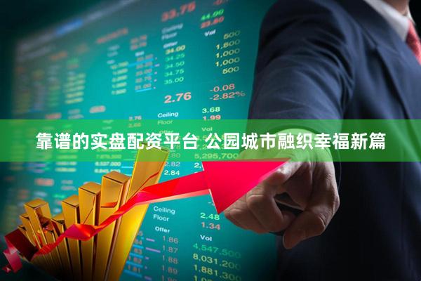 靠谱的实盘配资平台 公园城市融织幸福新篇